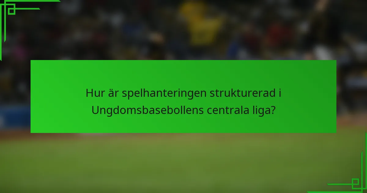 Hur är spelhanteringen strukturerad i Ungdomsbasebollens centrala liga?