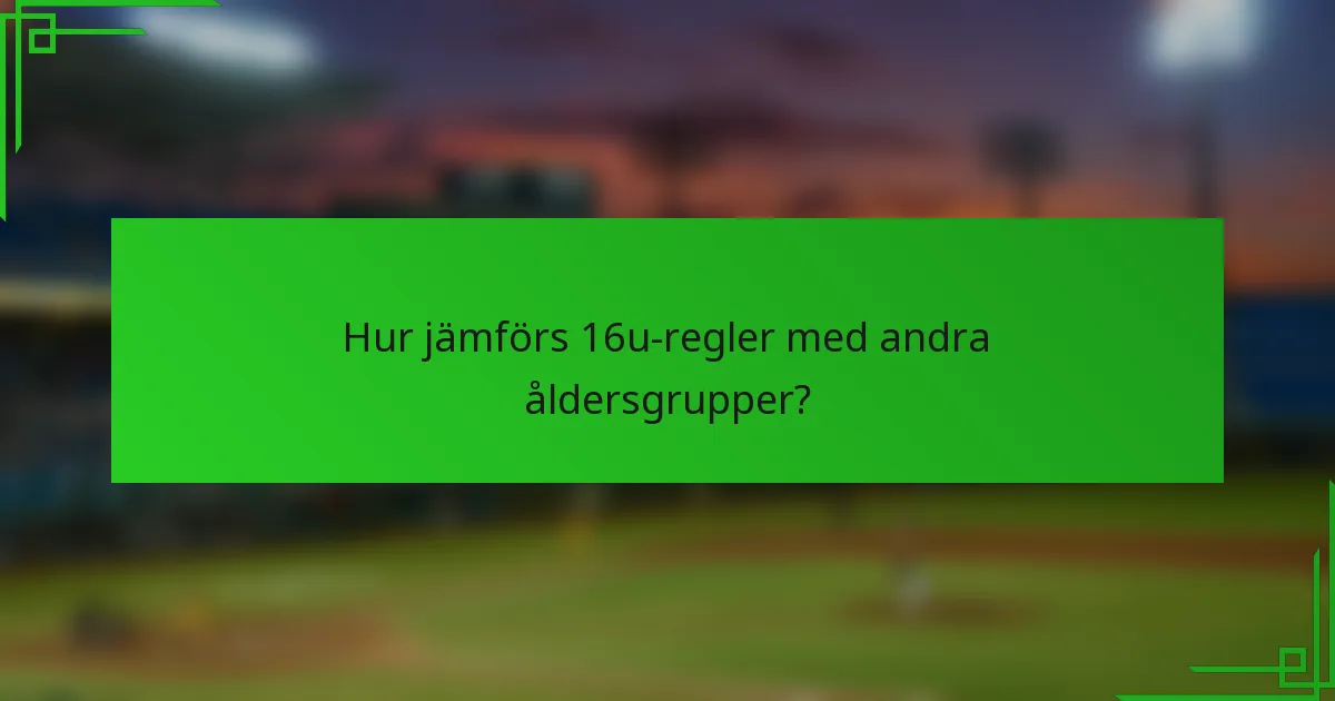 Hur jämförs 16u-regler med andra åldersgrupper?