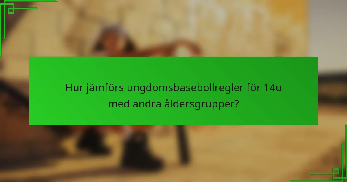 Hur jämförs ungdomsbasebollregler för 14u med andra åldersgrupper?