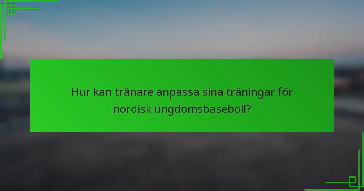 Hur kan tränare anpassa sina träningar för nordisk ungdomsbaseboll?