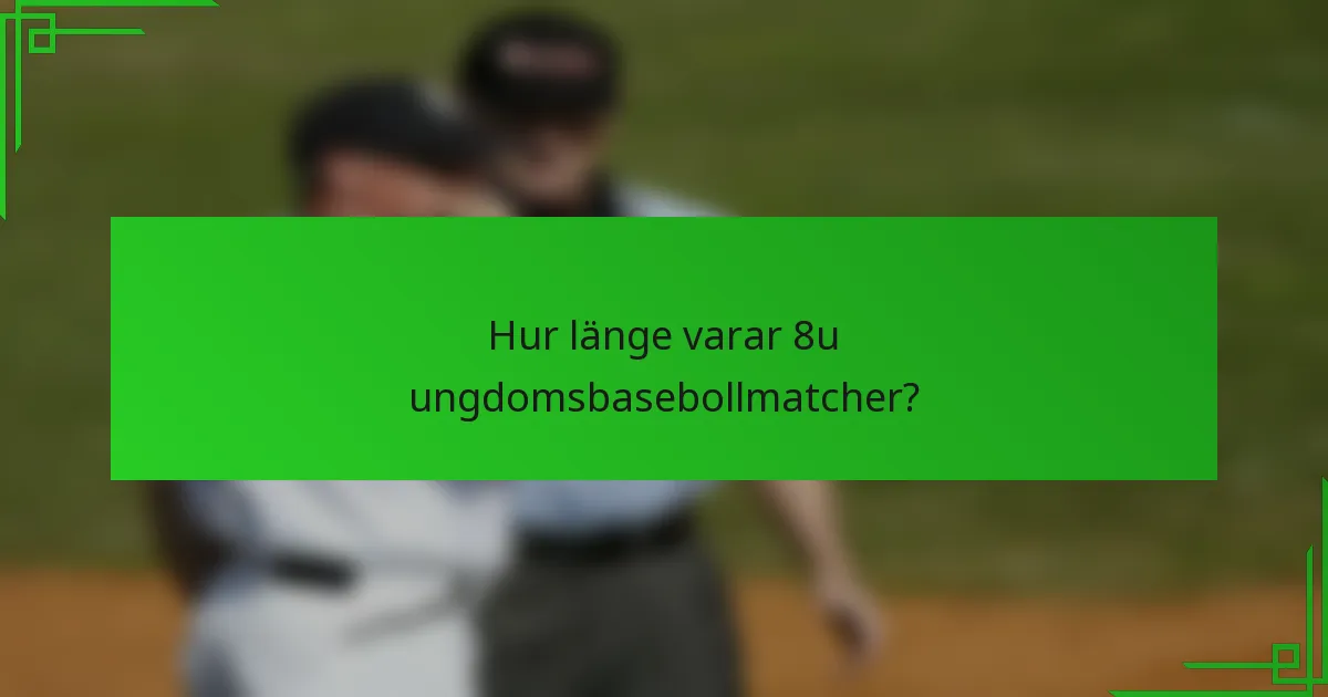 Hur länge varar 8u ungdomsbasebollmatcher?