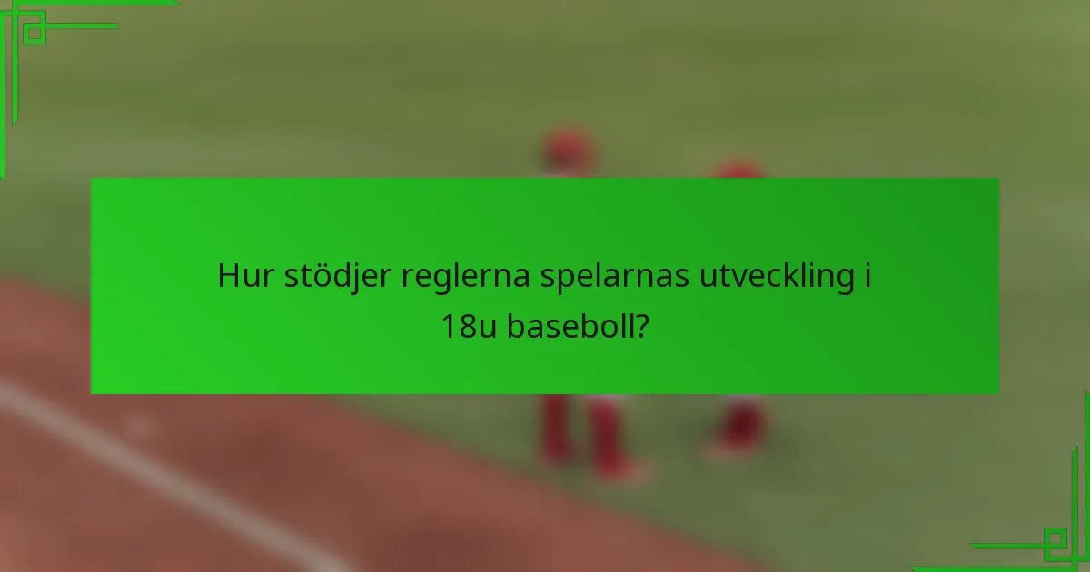 Hur stödjer reglerna spelarnas utveckling i 18u baseboll?