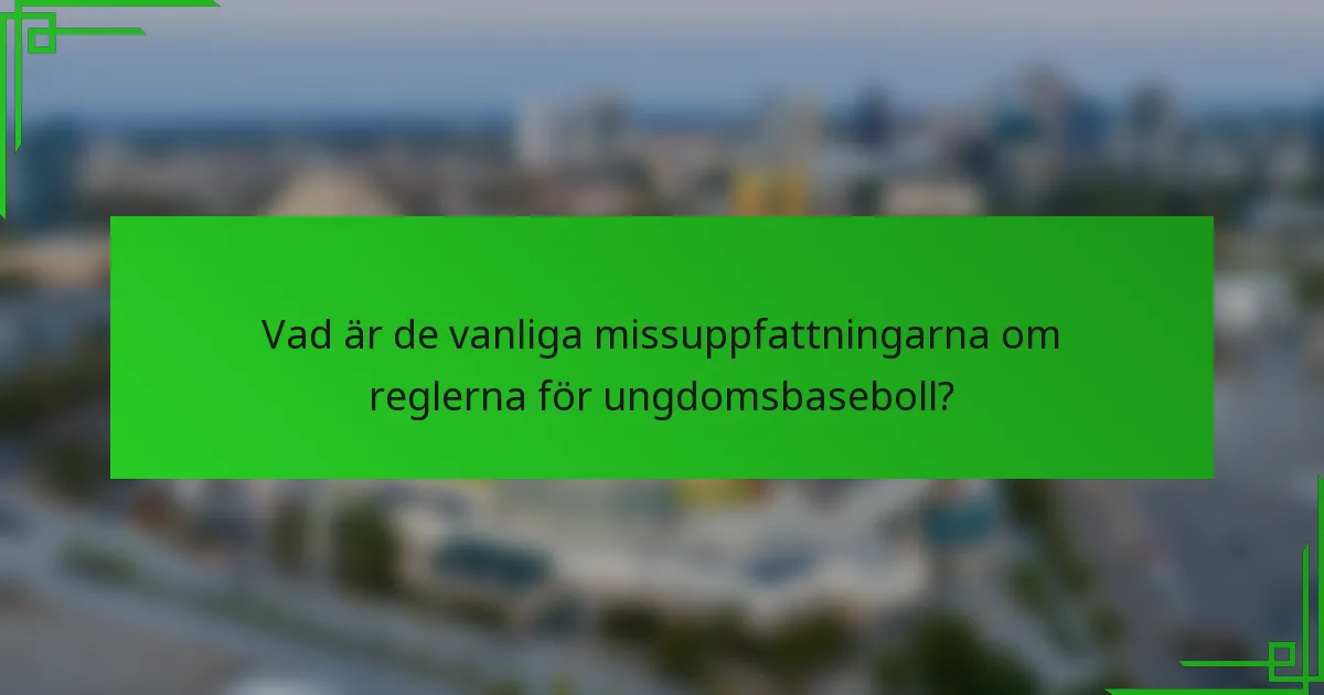 Vad är de vanliga missuppfattningarna om reglerna för ungdomsbaseboll?