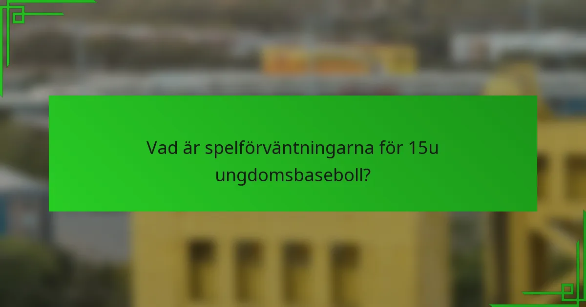 Vad är spelförväntningarna för 15u ungdomsbaseboll?