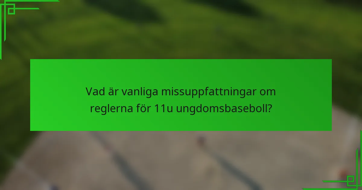 Vad är vanliga missuppfattningar om reglerna för 11u ungdomsbaseboll?