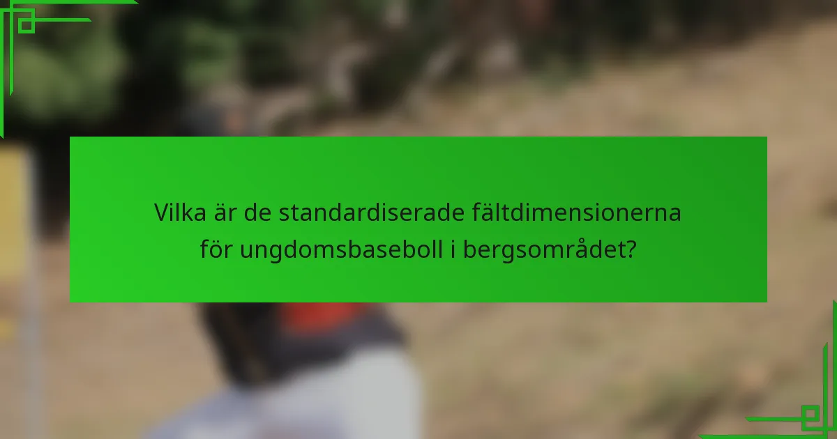 Vilka är de standardiserade fältdimensionerna för ungdomsbaseboll i bergsområdet?