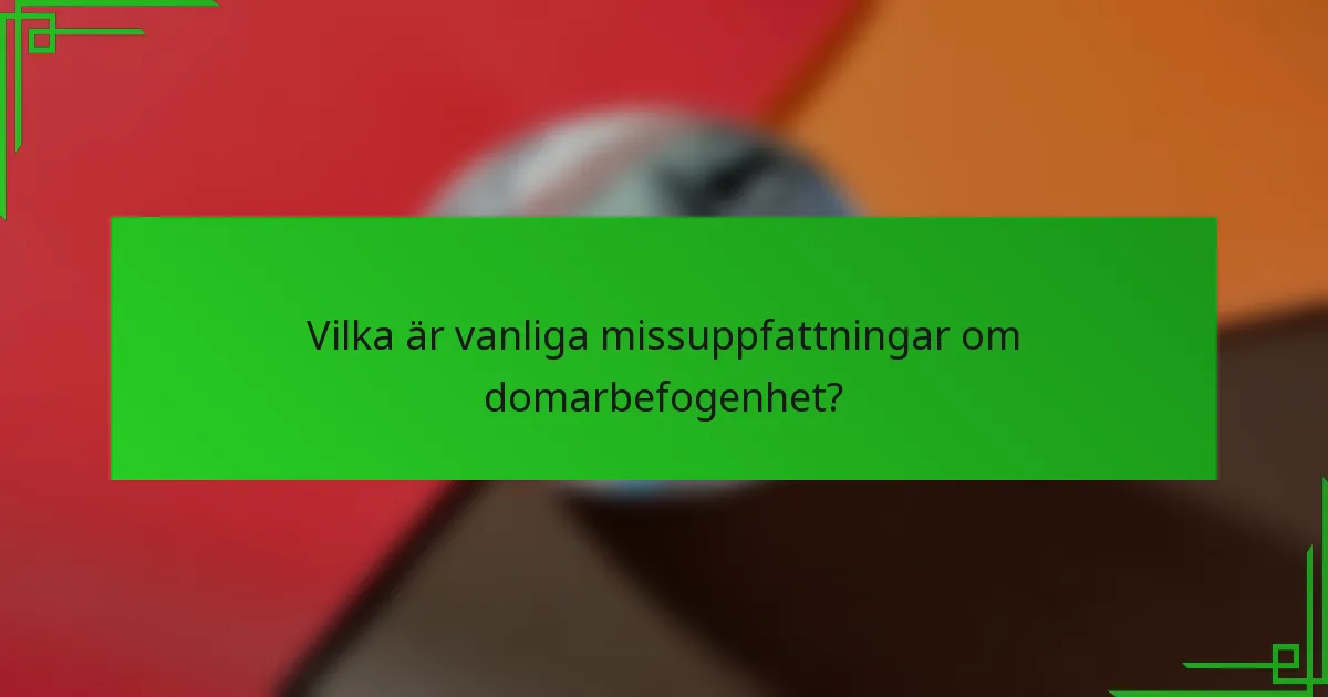 Vilka är vanliga missuppfattningar om domarbefogenhet?