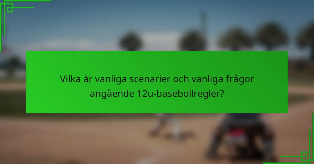 Vilka är vanliga scenarier och vanliga frågor angående 12u-basebollregler?