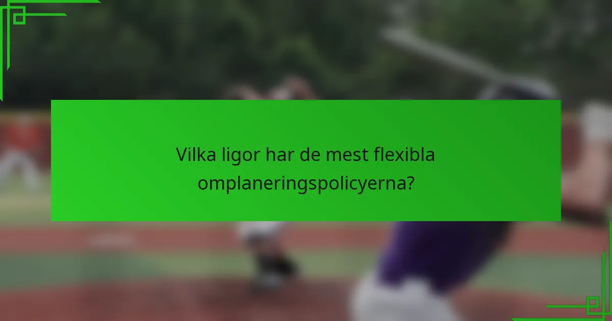 Vilka ligor har de mest flexibla omplaneringspolicyerna?