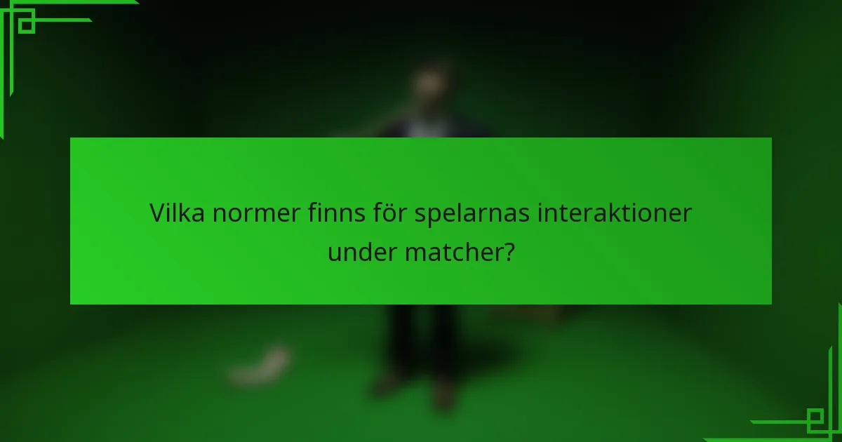 Vilka normer finns för spelarnas interaktioner under matcher?