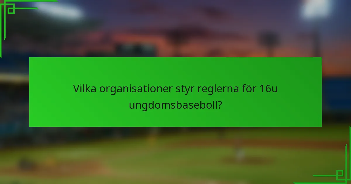 Vilka organisationer styr reglerna för 16u ungdomsbaseboll?