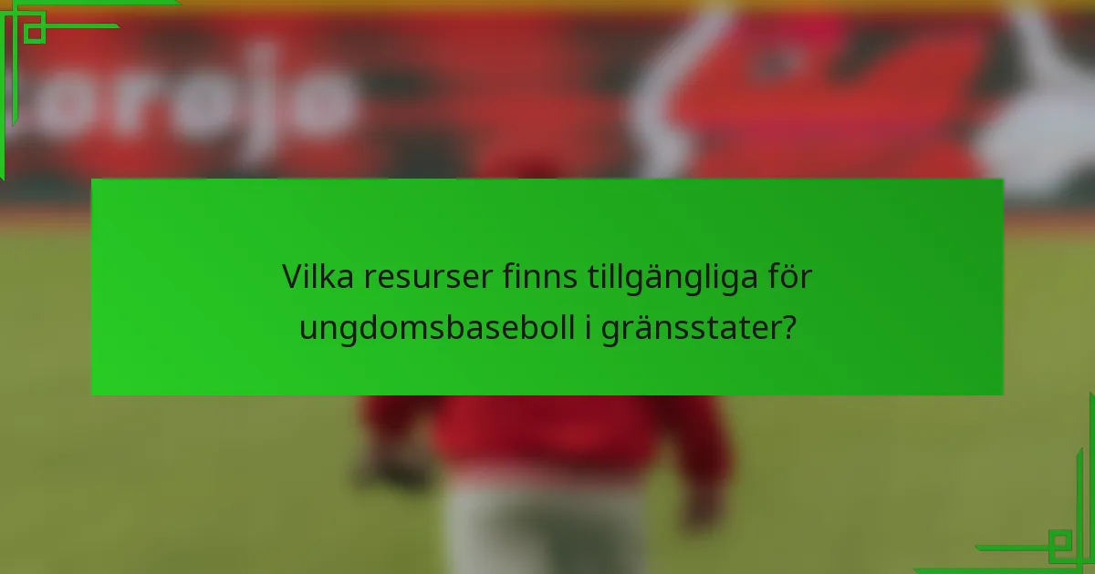 Vilka resurser finns tillgängliga för ungdomsbaseboll i gränsstater?